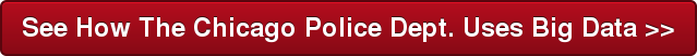 See How The Chicago Police Dept. Uses Big Data >>