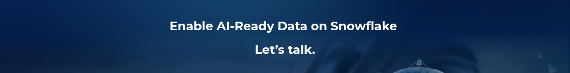 <h2>Enable AI-Ready Data on Snowflake&nbsp;</h2>
<h2>Let’s talk.</h2>