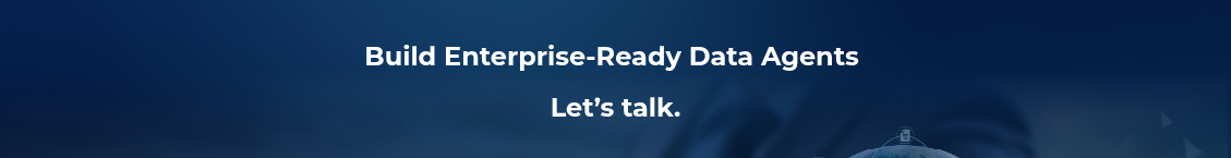 <h2>Build Enterprise-Ready Data Agents&nbsp;</h2>
<h2>Let’s talk.</h2>