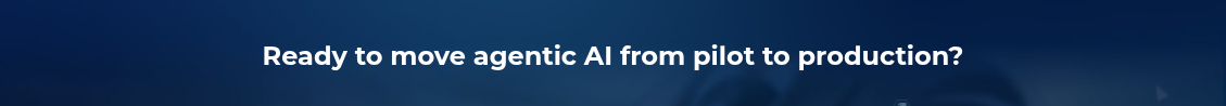 <h2>Ready to move agentic AI from pilot to production?</h2>