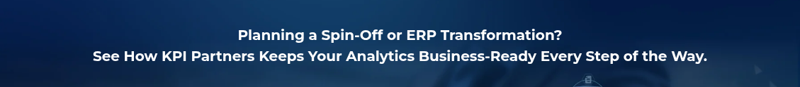 <h2 style="text-align: center; line-height: 1.5; font-size: 20px;">Planning a Spin-Off or ERP Transformation?<br>See How KPI Partners Keeps Your Analytics Business-Ready Every Step of the Way.</h2>