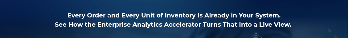 <h2 style="text-align: center; line-height: 1.5; font-size: 20px;">Every Order and Every Unit of Inventory Is Already in Your System. <br>See How the Enterprise Analytics Accelerator Turns That Into a Live View.&nbsp;</h2>
