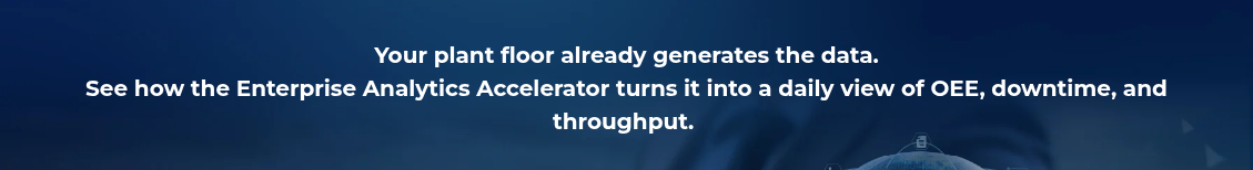 <h2 style="text-align: center; line-height: 1.5; font-size: 20px;">Your plant floor already generates the data. <br>See how the Enterprise Analytics Accelerator turns it into a daily view of OEE, downtime, and throughput.&nbsp;</h2>