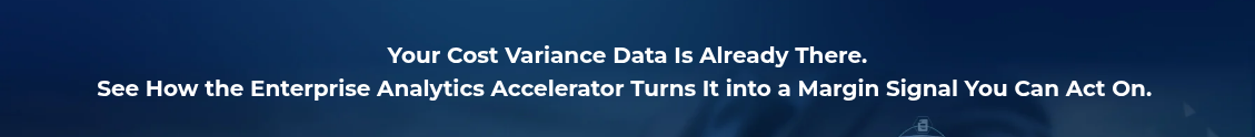 <h2 style="text-align: center; line-height: 1.5; font-size: 20px;">Your Cost Variance Data Is Already There. <br>See How the Enterprise Analytics Accelerator Turns It into a Margin Signal You Can Act On.&nbsp;</h2>