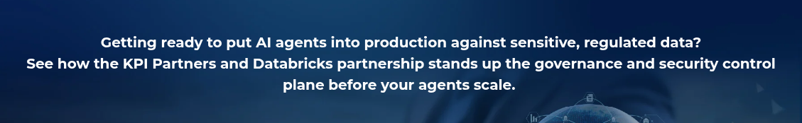 <h4 style="text-align: center; line-height: 1.5; font-size: 20px;">Getting ready to put AI agents into production against sensitive, regulated data? <br>See how the KPI Partners and Databricks partnership stands up the governance and security control plane before your agents scale.&nbsp;</h4>
