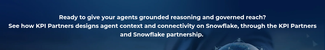 <h4 style="text-align: center; line-height: 1.5; font-size: 20px;">Ready to give your agents grounded reasoning and governed reach? <br>See how KPI Partners designs agent context and connectivity on Snowflake, through the KPI Partners and Snowflake partnership.&nbsp;</h4>