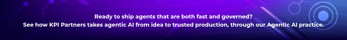 <h4 style="text-align: center; line-height: 1.5; font-size: 18px;">Ready to ship agents that are both fast and governed? <br>See how KPI Partners takes agentic AI from idea to trusted production, through our Agentic AI practice.</h4>