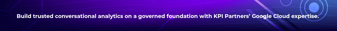 <h4 style="text-align: center; line-height: 1.5; font-size: 18px;">Build trusted conversational analytics on a governed foundation with KPI Partners’ Google Cloud expertise.&nbsp;</h4>