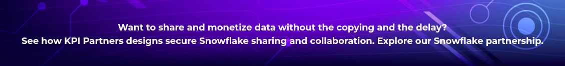 <h4 style="text-align: center; line-height: 1.5; font-size: 18px;">Want to share and monetize data without the copying and the delay? <br>See how KPI Partners designs secure Snowflake sharing and collaboration. Explore our Snowflake partnership.</h4>