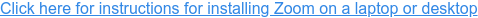Click here for instructions for installing Zoom on a laptop or desktop