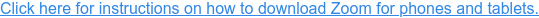 Click here for instructions on how to download Zoom for phones and tablets.