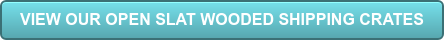 VIEW OUR OPEN SLAT WOODED SHIPPING CRATES