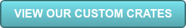 VIEW OUR CUSTOM CRATES