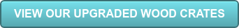 VIEW OUR UPGRADED WOOD CRATES