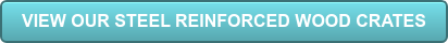VIEW OUR STEEL REINFORCED WOOD CRATES