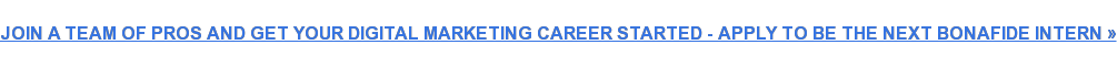 JOIN A TEAM OF PROS AND GET YOUR DIGITAL MARKETING CAREER STARTED - APPLY TO  BE THE NEXT BONAFIDE INTERN »