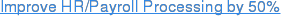 Improve HR/Payroll Processing by 50%
