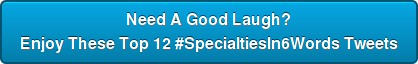 Need A Good Laugh? Enjoy These Top 12 #SpecialtiesIn6Words Tweets