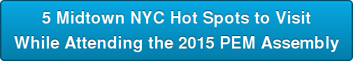 5 Midtown NYC Hot Spots to Visit While Attending the 2015 PEM Assembly