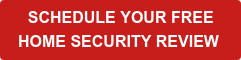 SCHEDULE YOUR FREE HOME SECURITY REVIEW