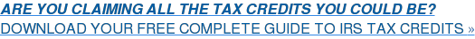 ARE YOU CLAIMING ALL THE TAX CREDITS YOU COULD BE? DOWNLOAD YOUR FREE COMPLETE GUIDE TO IRS TAX CREDITS »