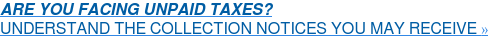 ARE YOU FACING UNPAID TAXES? UNDERSTAND THE COLLECTION NOTICES YOU MAY RECEIVE »
