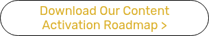 Download Our Content Activation Roadmap&nbsp;>