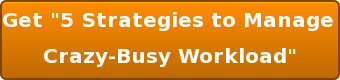 Get "5 Strategies to Manage  Crazy-Busy Workload"     