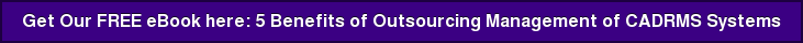 Get Our FREE eBook here:&nbsp;5 Benefits of Outsourcing Management of CADRMS Systems