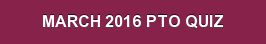 MARCH 2016 PTO QUIZ