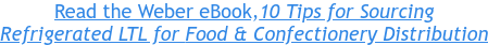 Read the Weber eBook,10 Tips for Sourcing Refrigerated LTL for Food & Confectionery Distribution