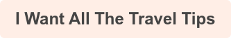 I Want All The Travel Tips