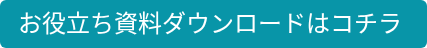 お役立ち資料ダウンロードはコチラ&nbsp;