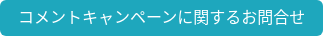 コメントキャンペーンに関するお問合せ