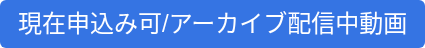 現在申込み可/アーカイブ配信中動画