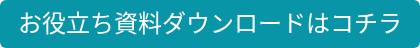 お役立ち資料ダウンロードはコチラ