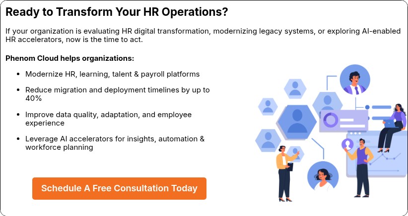 Ready to Transform Your HR Operations?    If your organization is evaluating HR digital transformation, modernizing legacy systems, or exploring AI-enabled HR accelerators, now is the time to act. 