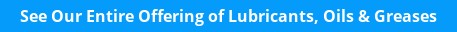 See Our Entire Offering of Lubricants, Oils & Greases