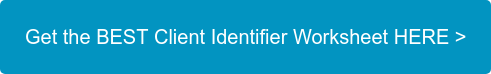 Get the BEST Client Identifier Worksheet HERE >