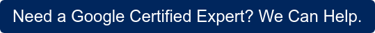 Need a Google Certified Expert? We Can Help.