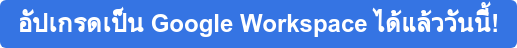 อัปเกรดเป็น Google Workspace ได้แล้ววันนี้!