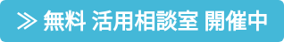 ≫ 無料 活用相談室 開催中