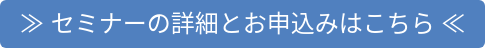 ≫ セミナーの詳細とお申込みはこちら ≪