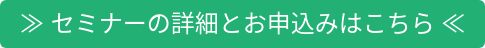 ≫ セミナーの詳細とお申込みはこちら ≪