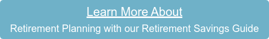 Learn More About  Retirement Planning with our Retirement Savings Guide