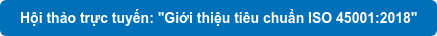 Hội thảo trực tuyến: "Giới thiệu tiêu chuẩn ISO 45001:2018"