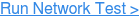 Run Network Test >