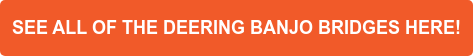 SEE ALL OF THE DEERING BANJO BRIDGES HERE!