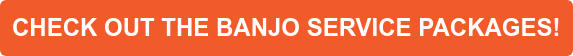 CHECK OUT THE BANJO SERVICE PACKAGES!
