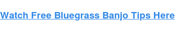 Watch Free Bluegrass Banjo Tips Here